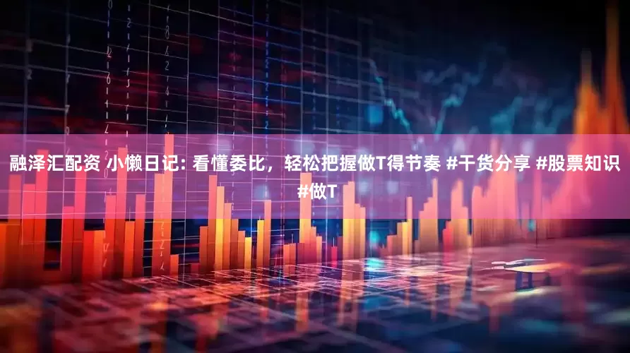 融泽汇配资 小懒日记: 看懂委比，轻松把握做T得节奏 #干货分享 #股票知识 #做T