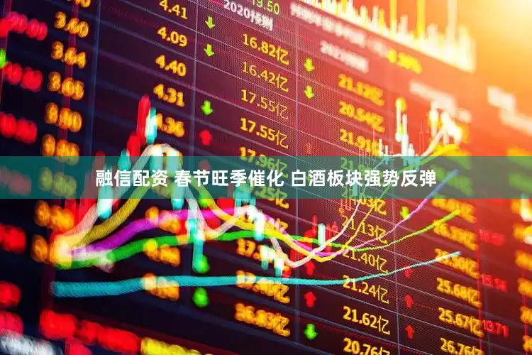 融信配资 春节旺季催化 白酒板块强势反弹